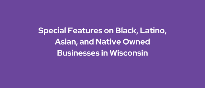 Special Features on Black, Latino, Asian, and Native Owned Businesses in Wisconsin